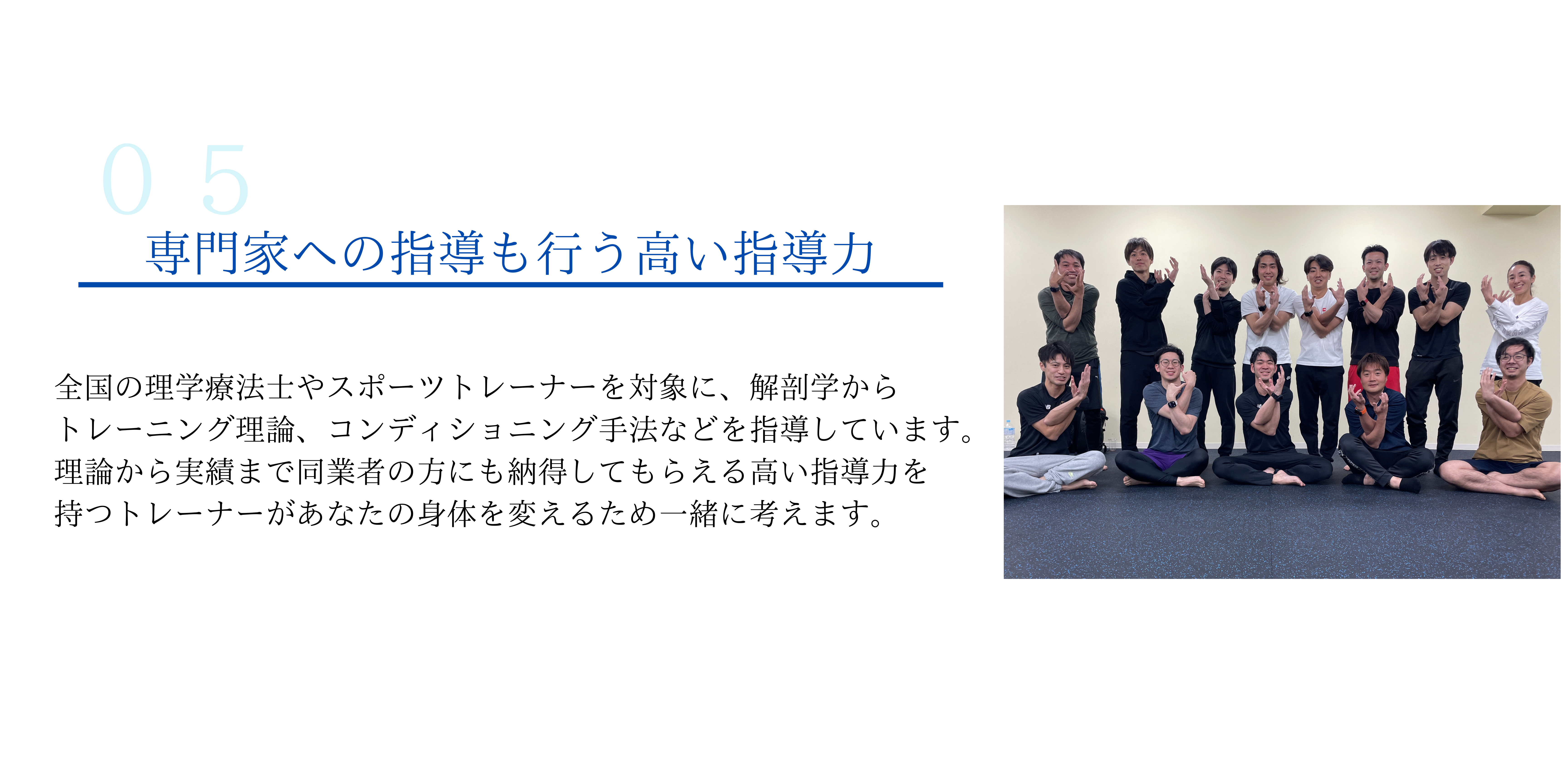 専門家への指導も行う高い指導力
全国の理学療法士やスポーツトレーナーを対象に、解剖学から
トレーニング理論、コンディショニング手法などを指導しています。
理論から実績まで同業者の方にも納得してもらえる高い指導力を
持つトレーナーがあなたの身体を変えるため一緒に考えます。