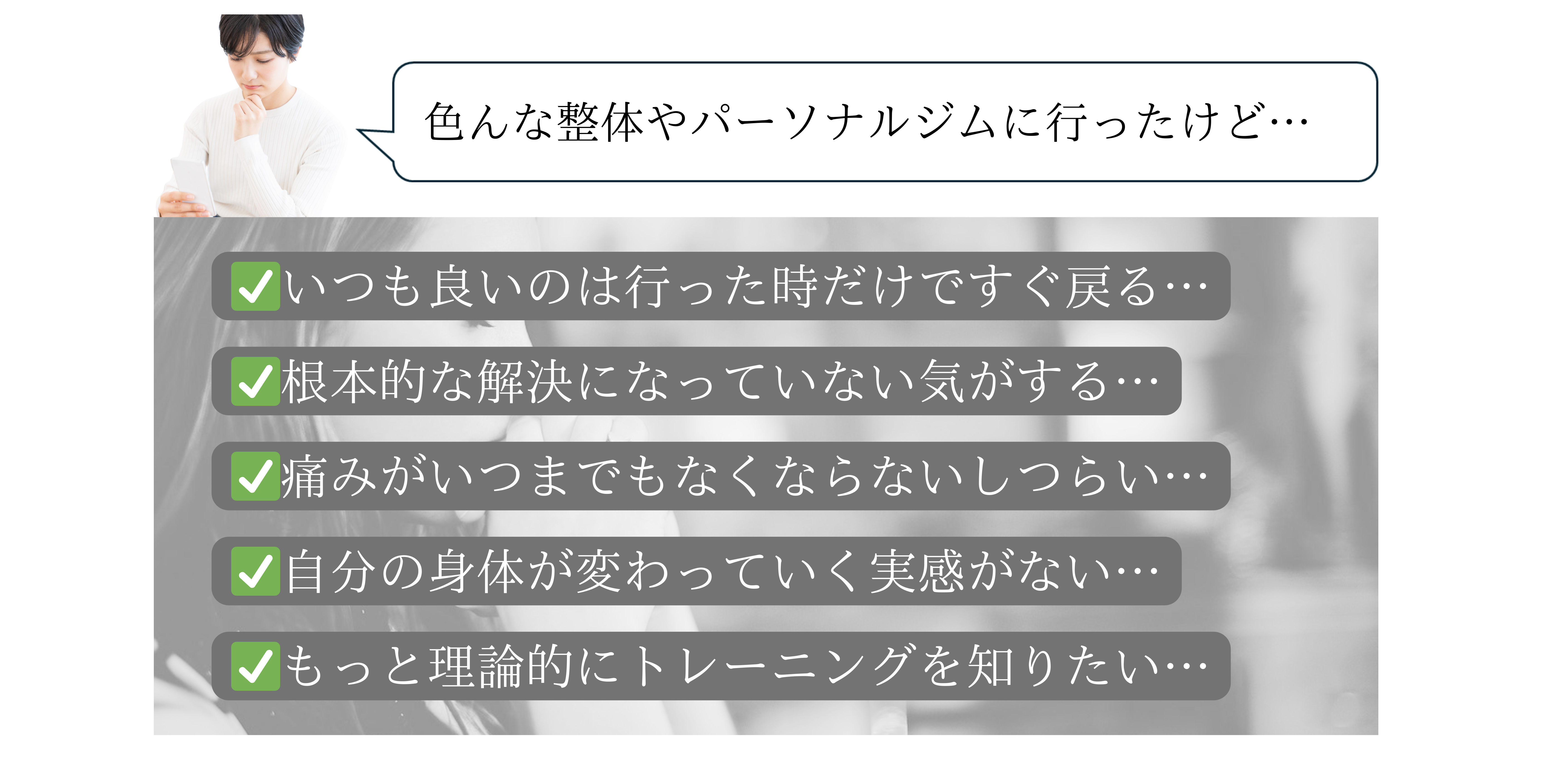 色んな整体やパーソナルジムに行ったけど…
いつも良いのは行った時だけですぐ戻る…
根本的な解決になっていない気がする…
痛みがいつまでもなくならないしつらい…
自分の身体が変わっていく実感がない…
もっと理論的にトレーニングを知りたい…